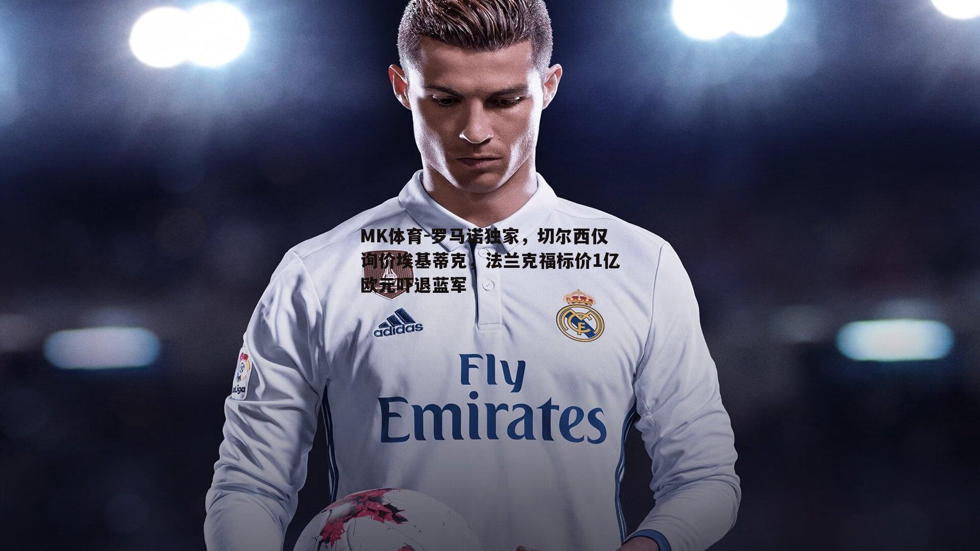 MK体育-罗马诺独家，切尔西仅询价埃基蒂克，法兰克福标价1亿欧元吓退蓝军-第1张图片-MK体育