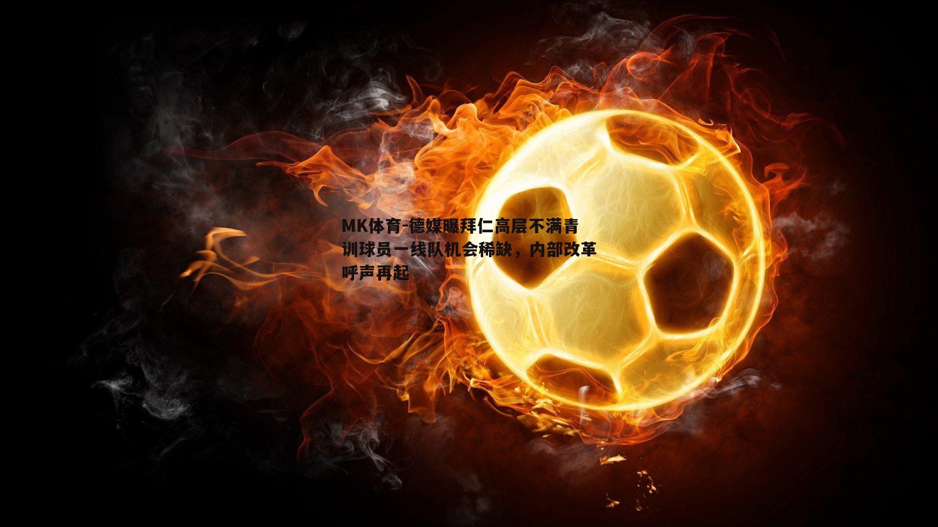 MK体育-德媒曝拜仁高层不满青训球员一线队机会稀缺，内部改革呼声再起-第1张图片-MK体育